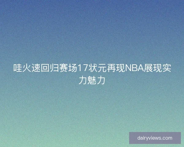 哇火速回归赛场17状元再现NBA展现实力魅力